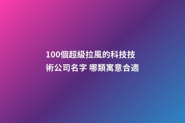 100個超級拉風的科技技術公司名字 哪類寓意合適-第1張-公司起名-玄機派